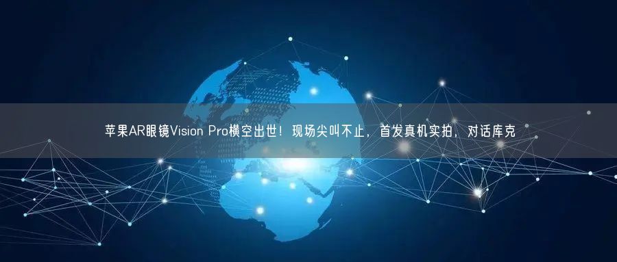 苹果AR眼镜Vision Pro横空出世！现场尖叫不止，首发真机实拍，对话库克