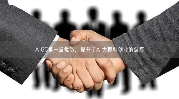 AIGC第一波裁员，揭开了AI大模型创业的裂痕