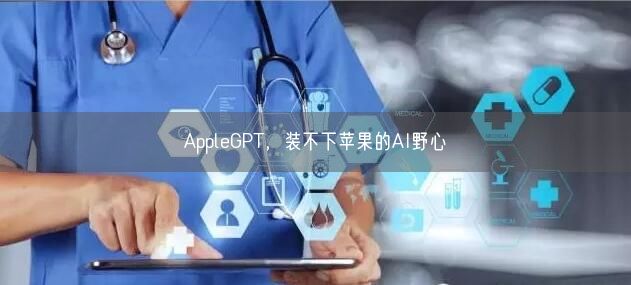 AppleGPT，装不下苹果的AI野心