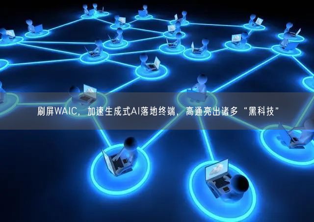 刷屏WAIC，加速生成式AI落地终端，高通亮出诸多“黑科技”