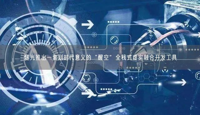 燧光推出一套划时代意义的“醒空”全栈式虚实融合开发工具